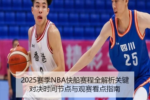 2025赛季NBA快船赛程全解析关键对决时间节点与观赛看点指南