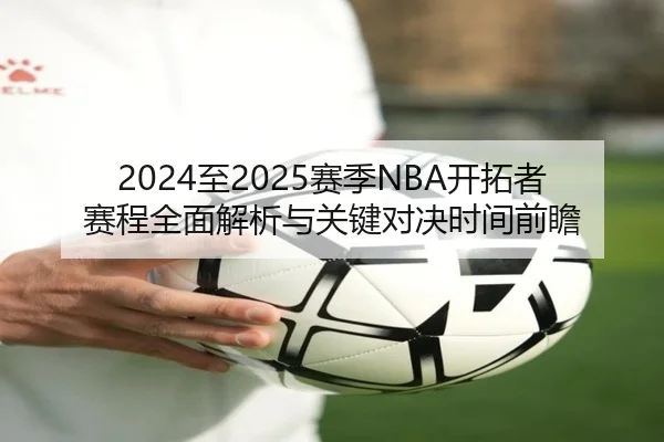 2024至2025赛季NBA开拓者赛程全面解析与关键对决时间前瞻