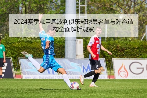 2024赛季意甲恩波利俱乐部球员名单与阵容结构全面解析观察