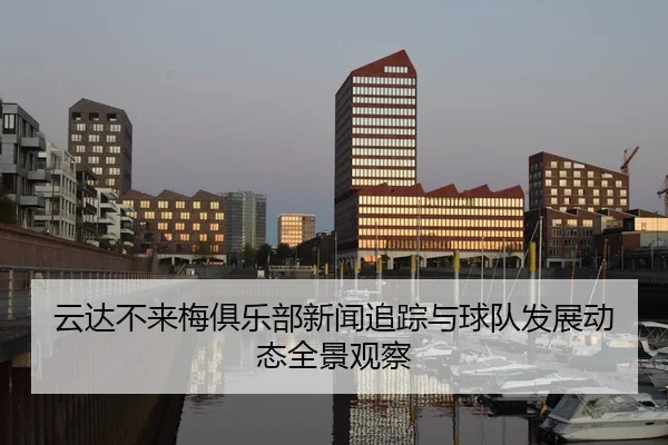 云达不来梅俱乐部新闻追踪与球队发展动态全景观察
