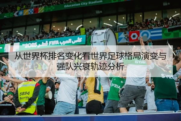 从世界杯排名变化看世界足球格局演变与强队兴衰轨迹分析