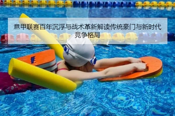 意甲联赛百年沉浮与战术革新解读传统豪门与新时代竞争格局