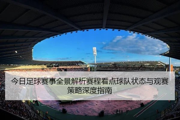 今日足球赛事全景解析赛程看点球队状态与观赛策略深度指南
