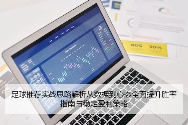 足球推荐实战思路解析从数据到心态全面提升胜率指南与稳定盈利策略