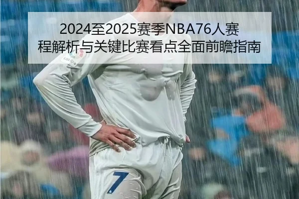 2024至2025赛季NBA76人赛程解析与关键比赛看点全面前瞻指南