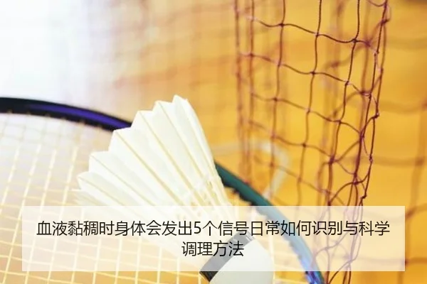 血液黏稠时身体会发出5个信号日常如何识别与科学调理方法